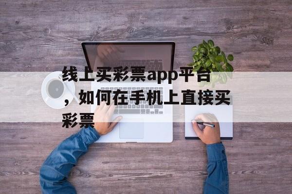 线上买彩票app平台，如何在手机上直接买彩票