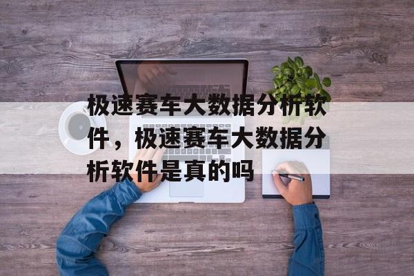 极速赛车大数据分析软件，极速赛车大数据分析软件是真的吗