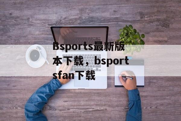 Bsports最新版本下载，bsportsfan下载