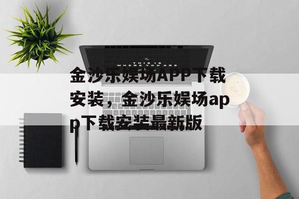 金沙乐娱场APP下载安装，金沙乐娱场app下载安装最新版