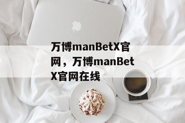 万博manBetX官网，万博manBetX官网在线