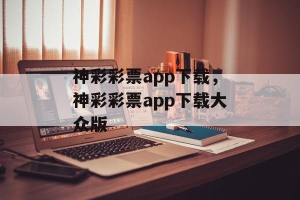 神彩彩票app下载，神彩彩票app下载大众版